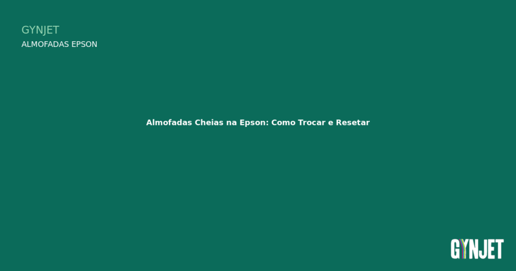 Almofadas Cheias na Epson: Como Trocar e Resetar — Gynjet