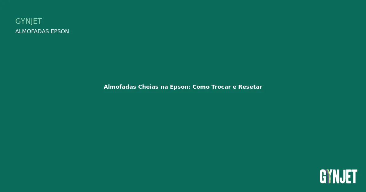 Almofadas Cheias na Epson: Como Trocar e Resetar — Gynjet