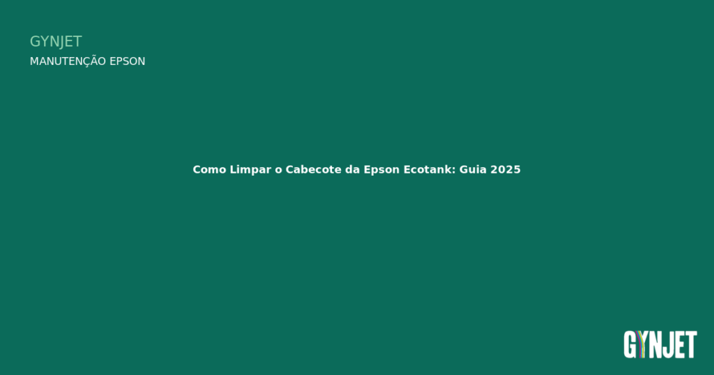 Como Limpar o Cabecote da Epson Ecotank: Guia 2025 — Gynjet